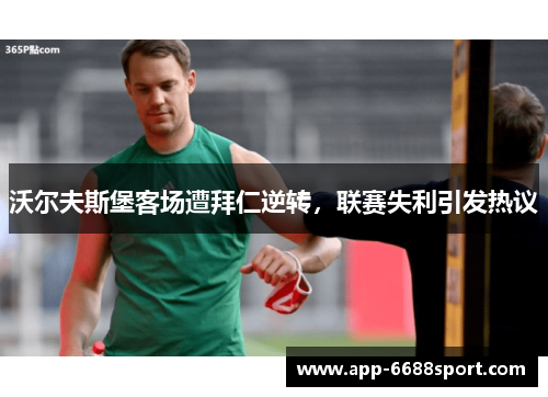 沃尔夫斯堡客场遭拜仁逆转，联赛失利引发热议