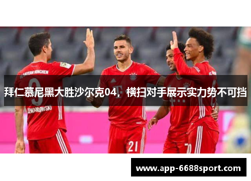 拜仁慕尼黑大胜沙尔克04，横扫对手展示实力势不可挡