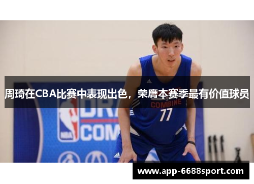 周琦在CBA比赛中表现出色，荣膺本赛季最有价值球员