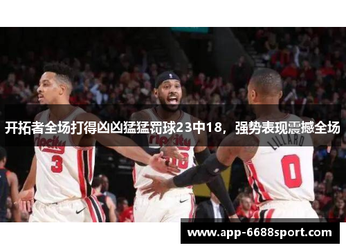 开拓者全场打得凶凶猛猛罚球23中18，强势表现震撼全场