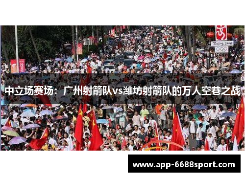 中立场赛场：广州射箭队vs潍坊射箭队的万人空巷之战