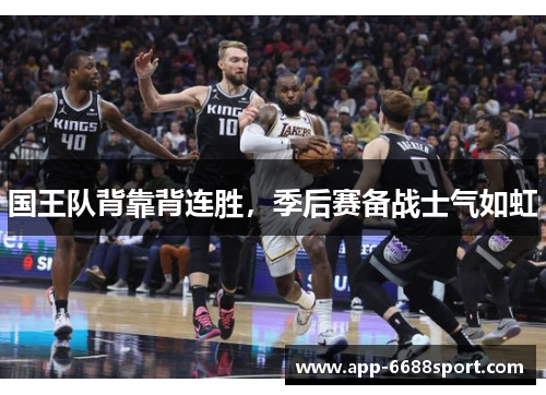 国王队背靠背连胜，季后赛备战士气如虹