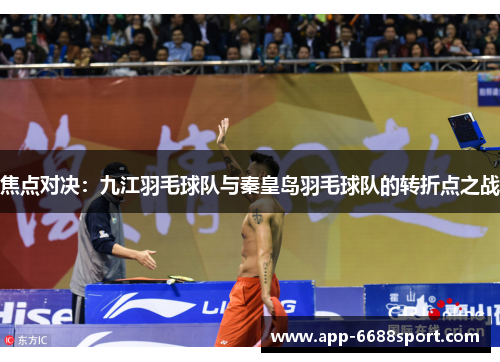 焦点对决：九江羽毛球队与秦皇岛羽毛球队的转折点之战