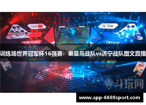 训练场世界冠军杯16强赛：秦皇岛战队vs济宁战队图文直播
