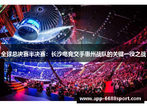 全球总决赛半决赛：长沙电竞交手惠州战队的关键一役之战