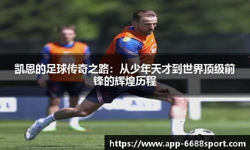 凯恩的足球传奇之路：从少年天才到世界顶级前锋的辉煌历程